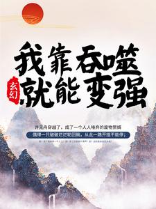 玄幻：我靠吞噬就能变强小说，玄幻：我靠吞噬就能变强最新章节