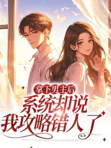 求拿下男主后，系统却说我攻略错人了小说的全文免费阅读链接