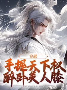 穿越：手握天下权，醉卧美人膝这本小说完结了吗？免费查看最新章节