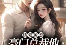 诱爱撩惹:豪门总裁他又欲又撩小说,诱爱撩惹:豪门总裁他又欲又撩章节在线阅读-经典文学
