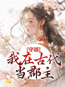 穿越：我在古代当郡主这本小说怎么样？免费在线阅读试试