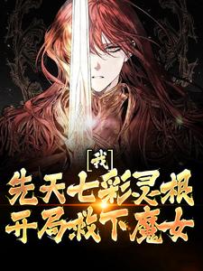 我，先天七彩灵根，开局救下魔女小说，我，先天七彩灵根，开局救下魔女胡悦雪欧阳轩