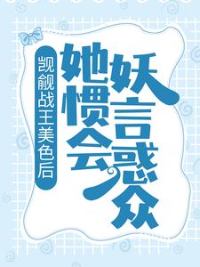 已完结小说《觊觎战王美色后，她惯会妖言惑众》章节在线阅读