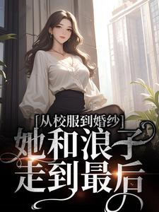 许喃知傅时今小说《从校服到婚纱，她和浪子走到最后》在线阅读