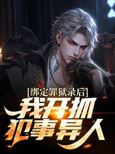 《绑定罪狱录后，我开抓犯事异人》全集免费在线阅读（莫麟）