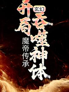 已完结小说《玄幻：魔帝传承，开局吞噬神体》章节免费阅读