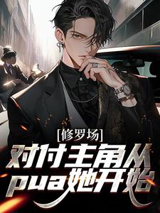 修罗场：对付主角从pua她开始小说有没有完整的免费版本在线阅读？
