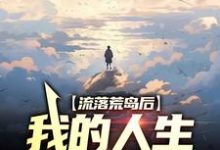 流落荒岛后,我的人生开挂了小说阅读,流落荒岛后,我的人生开挂了完结版-经典文学