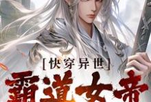 已完结小说《快穿异世：霸道女帝上门逼婚》在线章节阅读-经典文学