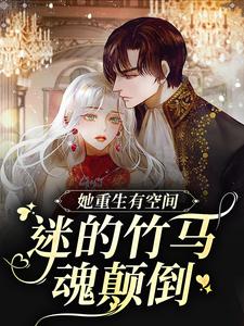 已完结小说《她重生有空间，迷的竹马魂颠倒》章节在线阅读