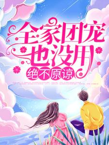 陆莺晗小说叫什么（全家团宠也没用，绝不原谅！免费阅读）