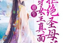 已完结小说《重生:揭穿女主真面目,拒绝圣母心》最新章节-经典文学