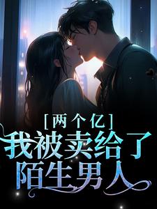 两个亿，我被卖给了陌生男人小说完结了吗？在哪里可以免费读到？