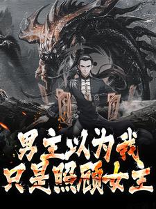 男主以为我只是照顾女主小说，男主以为我只是照顾女主在线阅读