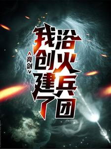 亮剑：我创建了浴火兵团这本小说完结了吗？免费查看最新章节