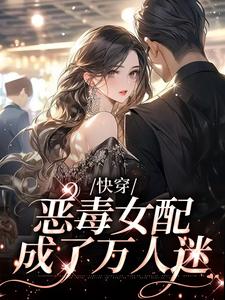 快穿：恶毒女配成了万人迷小说，快穿：恶毒女配成了万人迷在线阅读