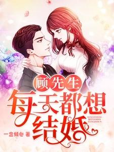 完结版《顾先生每天都想结婚》章节阅读