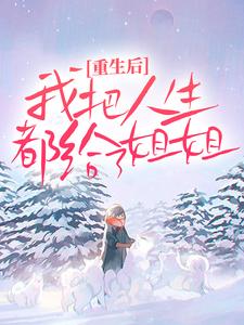 重生后，我把人生都给了姐姐小说有没有完整的免费版本在线阅读？