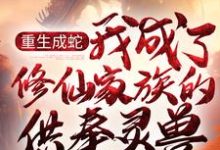 墨玄周开定小说《重生成蛇，我成了修仙家族的供奉灵兽》在线阅读-经典文学