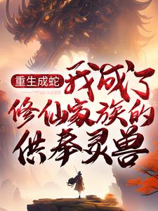 墨玄周开定小说《重生成蛇，我成了修仙家族的供奉灵兽》在线阅读