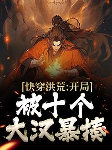 哪里能找到快穿洪荒：开局被十个大汉暴揍小说的全部章节？
