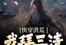 快穿洪荒:我拜三清为师小说的免费电子版在哪里可以下载或阅读?-经典文学