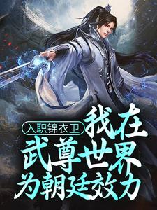 入职锦衣卫，我在武尊世界为朝廷效力林枭，入职锦衣卫，我在武尊世界为朝廷效力最新章节