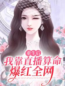 《重生后，我靠直播算命爆红全网》全集免费在线阅读（顾今歌沈亦君）