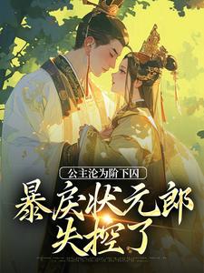 哪里可以免费读到萧长宁赵渊的完整故事？寻找公主沦为阶下囚，暴戾状元郎失控了