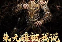 朱元璋被我说得退位让贤了免费阅读,朱元璋被我说得退位让贤了朱标朱元璋-经典文学