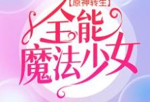 原神转生：全能魔法少女（艾琳）在线免费阅读-经典文学
