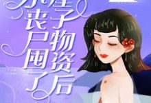 已完结小说《小丧尸囤了一屋子物资后，被大佬偷家了》章节免费阅读-经典文学