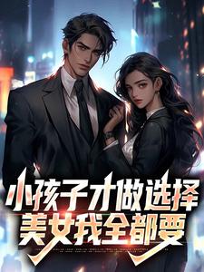小孩子才做选择，美女我全都要（陈风）在线免费阅读