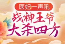 医妃一声吼，战神王爷大杀四方小说的所有章节都能在哪里免费读到？-经典文学