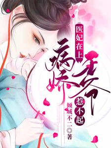 医妃在上：病娇王爷惹不起小说，医妃在上：病娇王爷惹不起免费阅读