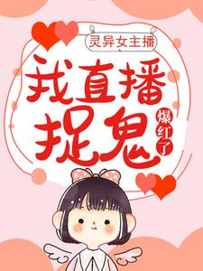 灵异女主播：我直播捉鬼爆红了小说，灵异女主播：我直播捉鬼爆红了在线阅读