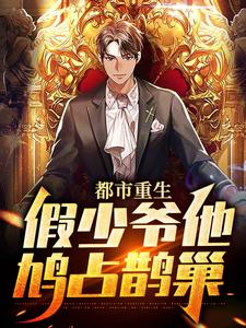 都市重生：假少爷他鸠占鹊巢小说，都市重生：假少爷他鸠占鹊巢章节在线阅读