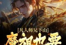 凡人师兄下山，魔祖也要给他上供小说，凡人师兄下山，魔祖也要给他上供在线阅读-经典文学