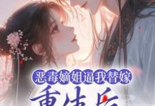 姜南枝沈彻是哪本书的主角?寻找恶毒嫡姐逼我替嫁,重生后我气疯她免费阅读-经典文学