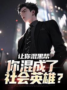 让你混黑帮，你混成了社会英雄？小说的免费电子版在哪里可以下载或阅读？