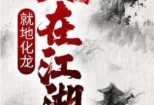 人在江湖,就地化龙免费阅读,人在江湖,就地化龙章节在线阅读-经典文学