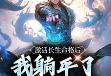 激活长生命格后，我躺平了打造大神小说有没有完结版在线？-经典文学