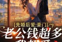 已完结小说《先婚后爱:豪门老公钱超多,我超爱》章节在线阅读-经典文学