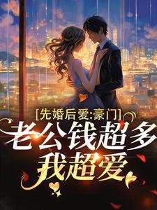 已完结小说《先婚后爱：豪门老公钱超多，我超爱》章节在线阅读