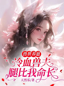兽世养崽：冷血兽夫腿比我命长小说阅读，兽世养崽：冷血兽夫腿比我命长完结版