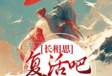 长相思:复活吧,我的爱人小说的免费电子版在哪里可以下载或阅读?-经典文学