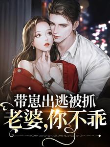 带崽出逃被抓：老婆，你不乖免费阅读，带崽出逃被抓：老婆，你不乖章节在线阅读