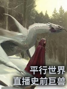 叶星林月儿阿尼的完整故事在哪里？读平行世界：直播史前巨兽小说