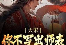 大宋:你不写出师表,朕怎么守家?小说,大宋:你不写出师表,朕怎么守家?免费阅读-经典文学