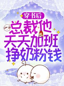 已完结小说《穿书后，总裁他天天加班挣奶粉钱》最新章节